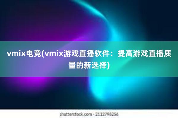 vmix电竞(vmix游戏直播软件：提高游戏直播质量的新选择)