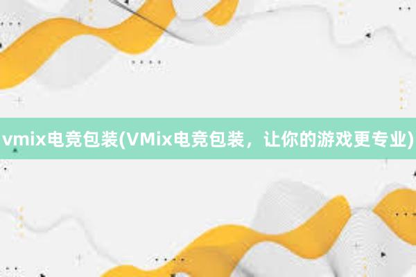 vmix电竞包装(VMix电竞包装，让你的游戏更专业)