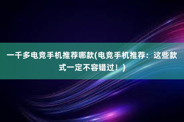 一千多电竞手机推荐哪款(电竞手机推荐：这些款式一定不容错过！)