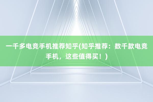 一千多电竞手机推荐知乎(知乎推荐：数千款电竞手机，这些值得买！)