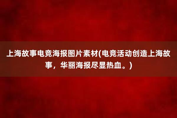 上海故事电竞海报图片素材(电竞活动创造上海故事，华丽海报尽显热血。)