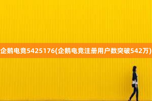 企鹅电竞5425176(企鹅电竞注册用户数突破542万)