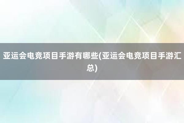 亚运会电竞项目手游有哪些(亚运会电竞项目手游汇总)