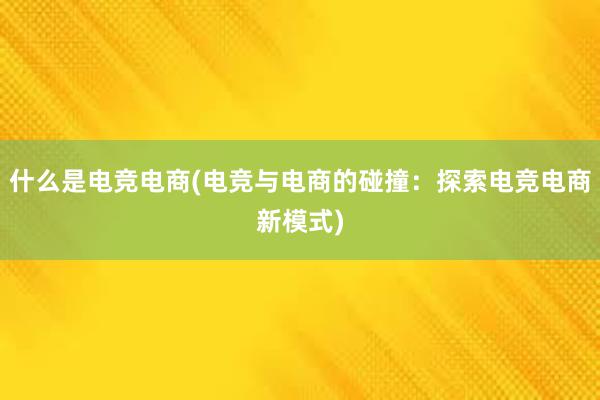 什么是电竞电商(电竞与电商的碰撞：探索电竞电商新模式)