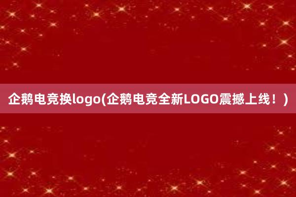 企鹅电竞换logo(企鹅电竞全新LOGO震撼上线！)