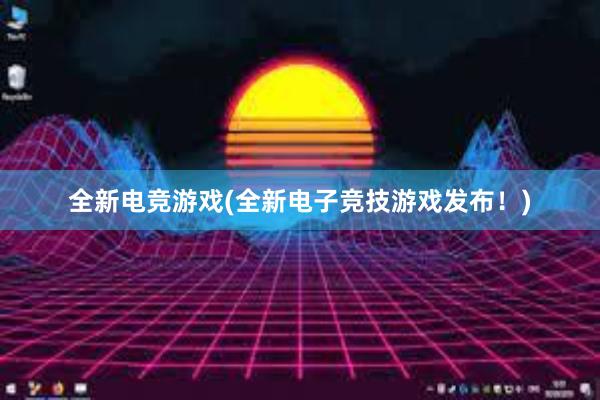 全新电竞游戏(全新电子竞技游戏发布！)