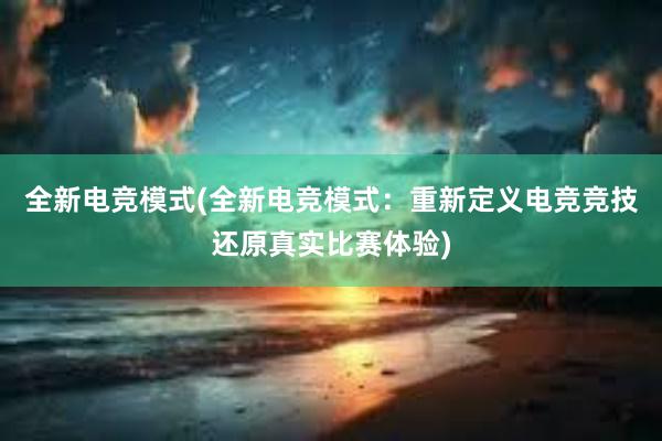 全新电竞模式(全新电竞模式：重新定义电竞竞技还原真实比赛体验)