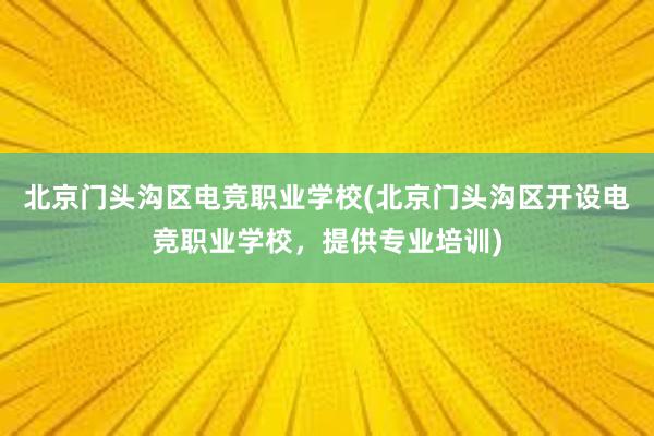 北京门头沟区电竞职业学校(北京门头沟区开设电竞职业学校，提供专业培训)