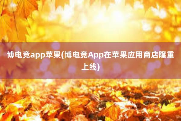 博电竞app苹果(博电竞App在苹果应用商店隆重上线)