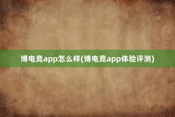 博电竞app怎么样(博电竞app体验评测)