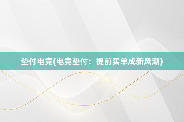 垫付电竞(电竞垫付：提前买单成新风潮)