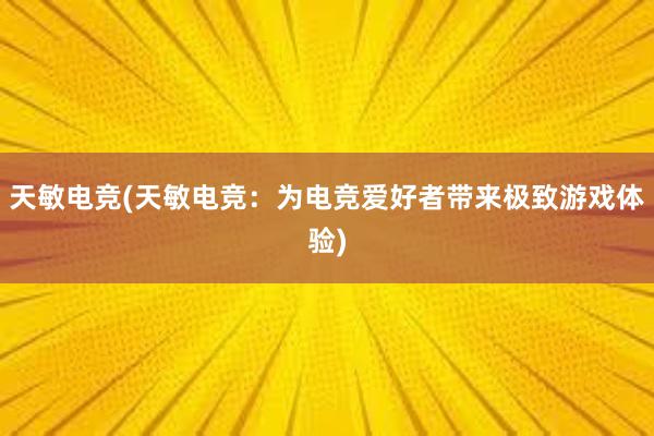 天敏电竞(天敏电竞：为电竞爱好者带来极致游戏体验)