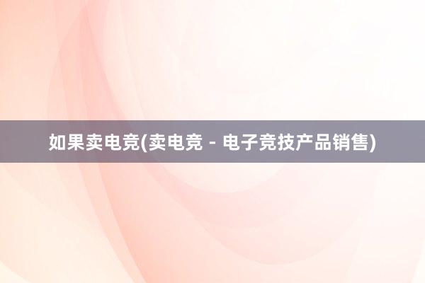 如果卖电竞(卖电竞 - 电子竞技产品销售)