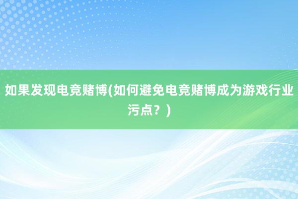 如果发现电竞赌博(如何避免电竞赌博成为游戏行业污点？)