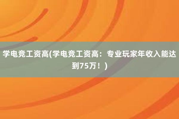 学电竞工资高(学电竞工资高：专业玩家年收入能达到75万！)