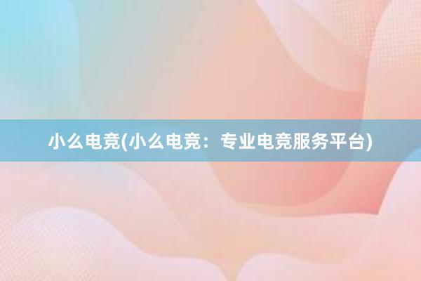 小么电竞(小么电竞：专业电竞服务平台)