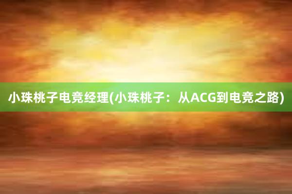 小珠桃子电竞经理(小珠桃子：从ACG到电竞之路)