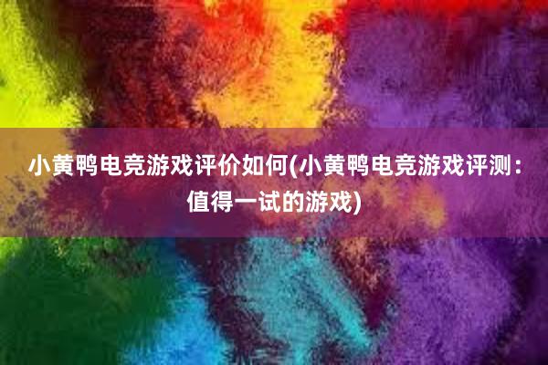 小黄鸭电竞游戏评价如何(小黄鸭电竞游戏评测：值得一试的游戏)