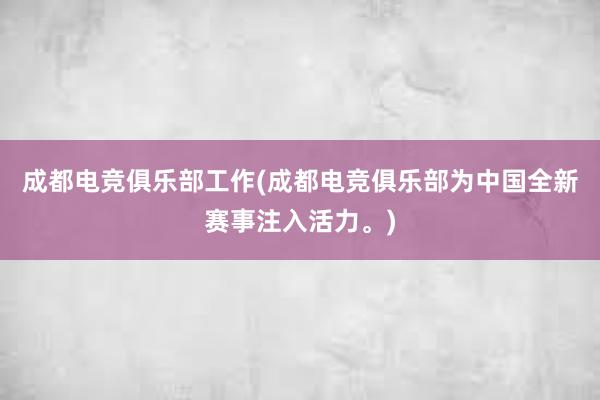 成都电竞俱乐部工作(成都电竞俱乐部为中国全新赛事注入活力。)