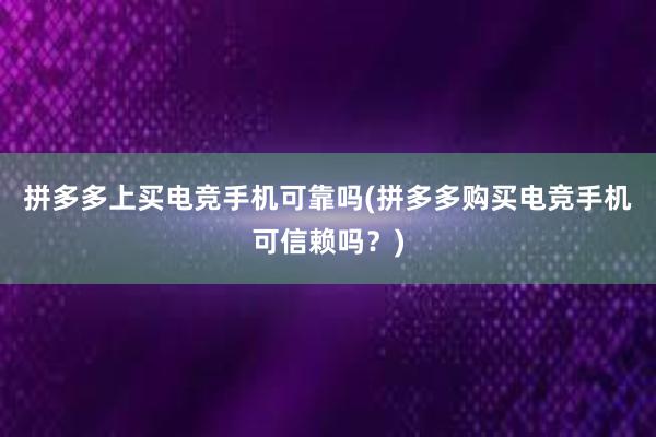 拼多多上买电竞手机可靠吗(拼多多购买电竞手机可信赖吗？)