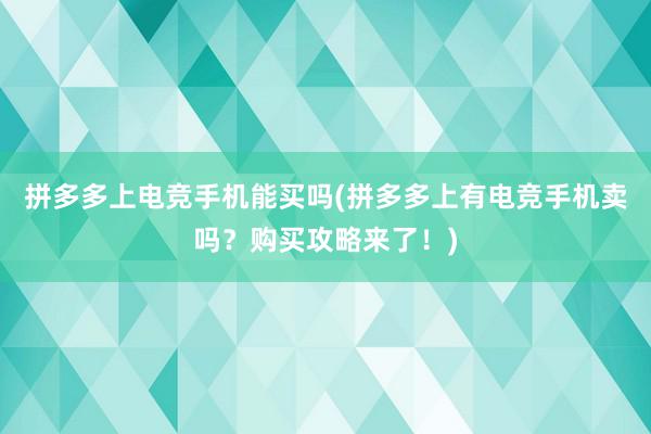 拼多多上电竞手机能买吗(拼多多上有电竞手机卖吗？购买攻略来了！)