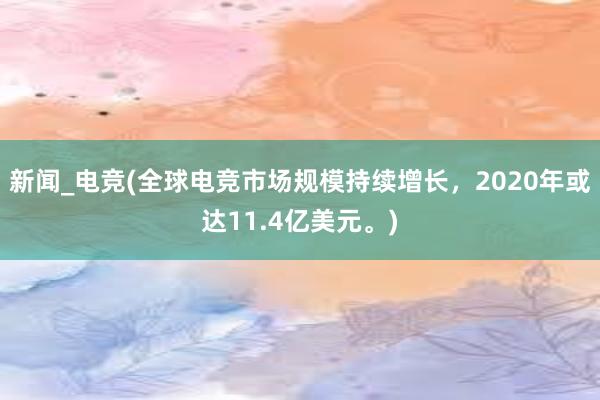 新闻_电竞(全球电竞市场规模持续增长，2020年或达11.4亿美元。)