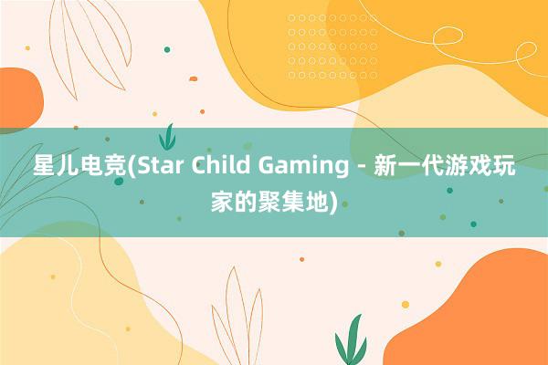 星儿电竞(Star Child Gaming - 新一代游戏玩家的聚集地)