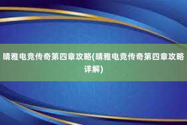 晴雅电竞传奇第四章攻略(晴雅电竞传奇第四章攻略详解)