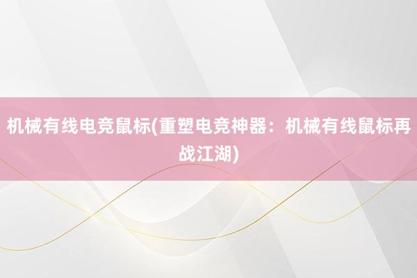 机械有线电竞鼠标(重塑电竞神器：机械有线鼠标再战江湖)