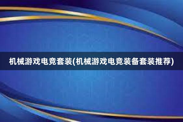 机械游戏电竞套装(机械游戏电竞装备套装推荐)