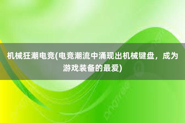 机械狂潮电竞(电竞潮流中涌现出机械键盘，成为游戏装备的最爱)