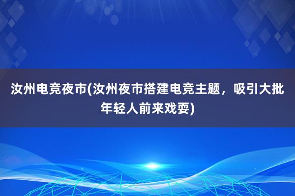 汝州电竞夜市(汝州夜市搭建电竞主题，吸引大批年轻人前来戏耍)