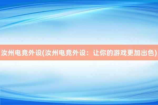 汝州电竞外设(汝州电竞外设：让你的游戏更加出色)