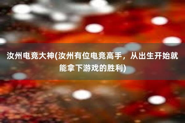 汝州电竞大神(汝州有位电竞高手，从出生开始就能拿下游戏的胜利)