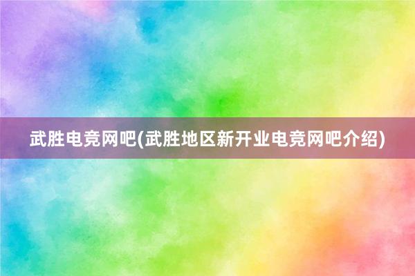 武胜电竞网吧(武胜地区新开业电竞网吧介绍)