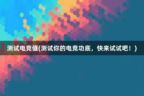 测试电竞值(测试你的电竞功底，快来试试吧！)