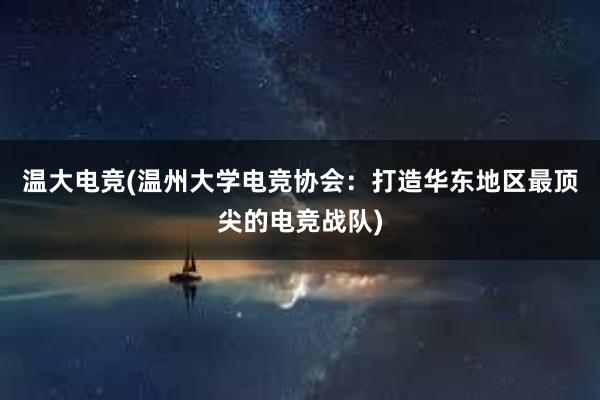 温大电竞(温州大学电竞协会：打造华东地区最顶尖的电竞战队)