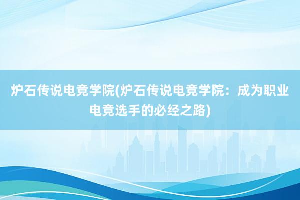 炉石传说电竞学院(炉石传说电竞学院：成为职业电竞选手的必经之路)