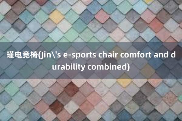 瑾电竞椅(Jin's e-sports chair comfort and durability combined)