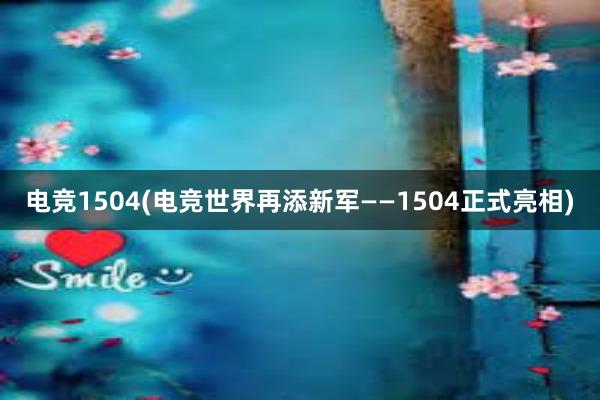 电竞1504(电竞世界再添新军——1504正式亮相)