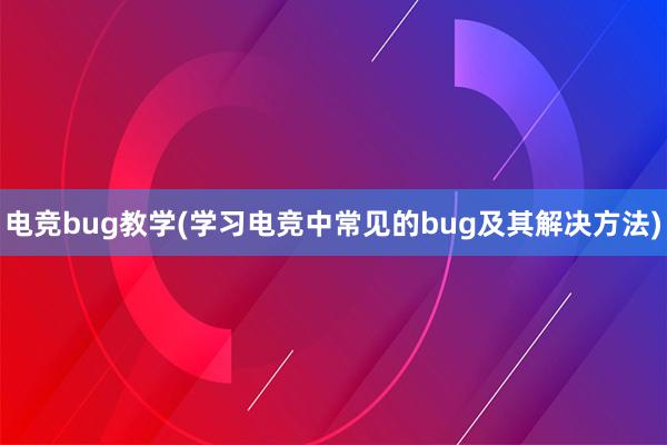 电竞bug教学(学习电竞中常见的bug及其解决方法)