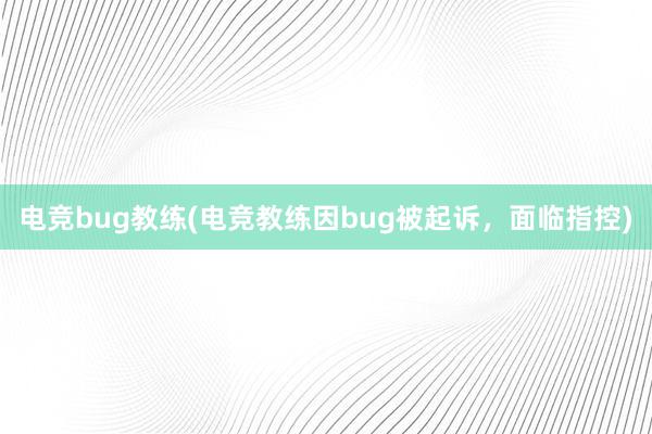 电竞bug教练(电竞教练因bug被起诉，面临指控)