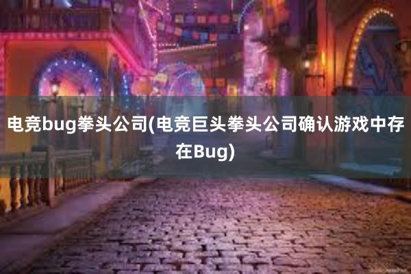 电竞bug拳头公司(电竞巨头拳头公司确认游戏中存在Bug)