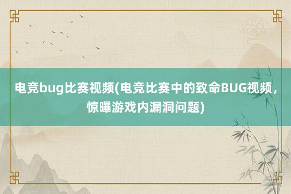 电竞bug比赛视频(电竞比赛中的致命BUG视频，惊曝游戏内漏洞问题)