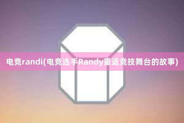 电竞randi(电竞选手Randy重返竞技舞台的故事)