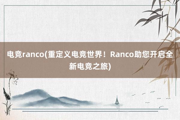 电竞ranco(重定义电竞世界！Ranco助您开启全新电竞之旅)