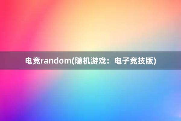 电竞random(随机游戏：电子竞技版)