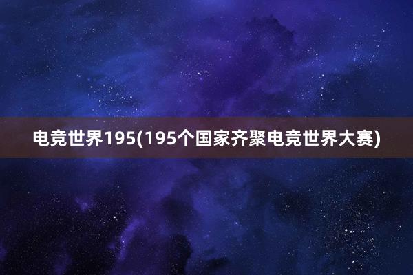 电竞世界195(195个国家齐聚电竞世界大赛)