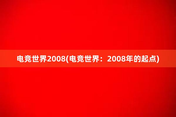 电竞世界2008(电竞世界：2008年的起点)