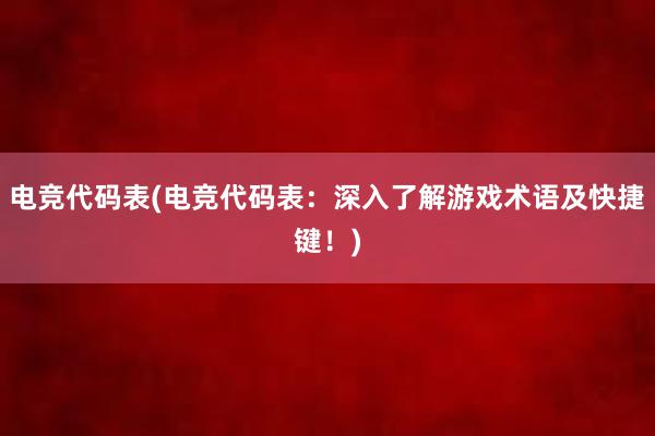 电竞代码表(电竞代码表：深入了解游戏术语及快捷键！)